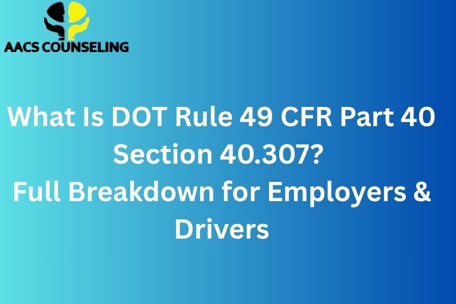 Understanding DOT Rule 49 CFR Part 40 Section 40.307